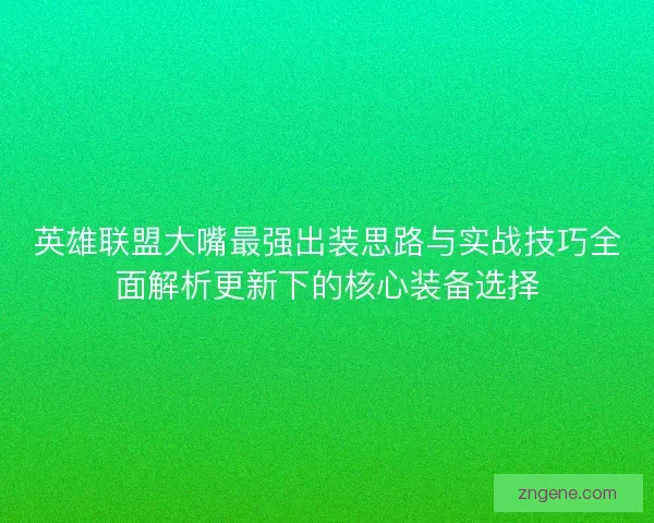 英雄联盟大嘴最强出装思路与实战技巧全面解析更新下的核心装备选择